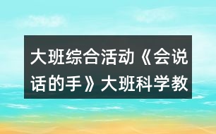 大班綜合活動(dòng)《會(huì)說(shuō)話(huà)的手》大班科學(xué)教案