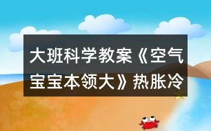 大班科學教案《空氣寶寶本領大》熱脹冷縮