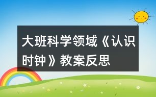 大班科學領域《認識時鐘》教案反思
