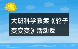 大班科學(xué)教案《輪子變、變、變》活動反思