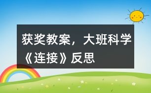 獲獎教案，大班科學(xué)《連接》反思
