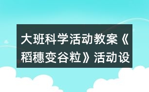 大班科學(xué)活動(dòng)教案《稻穗變谷?！坊顒?dòng)設(shè)計(jì)與反思