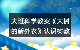 大班科學教案《大樹的新外衣》認識樹教案反思