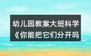 幼兒園教案大班科學《你能把它們分開嗎？》反思
