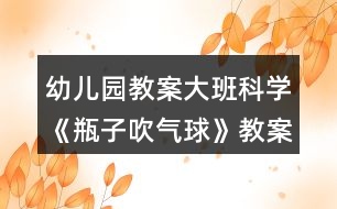 幼兒園教案大班科學《瓶子吹氣球》教案