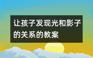 讓孩子發(fā)現(xiàn)光和影子的關系的教案