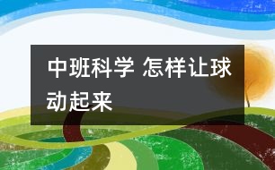 中班科學(xué) ：怎樣讓球動起來