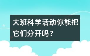 大班科學(xué)活動：你能把它們分開嗎？