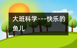 大班科學(xué)---快樂(lè)的魚兒