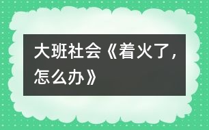 大班社會(huì)《著火了，怎么辦》