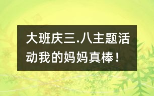 大班“慶三.八”主題活動：我的媽媽真棒！