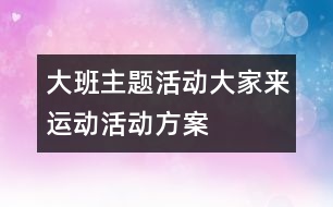 大班主題活動(dòng)大家來(lái)運(yùn)動(dòng)活動(dòng)方案