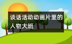 談話活動(dòng)：動(dòng)畫(huà)片里的人物（大班）