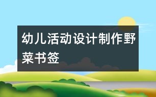 幼兒活動(dòng)設(shè)計(jì)：制作野菜書(shū)簽