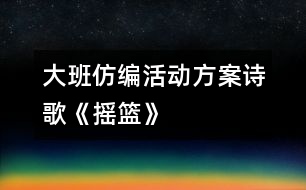 大班仿編活動(dòng)方案：詩歌《搖籃》