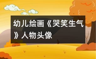 幼兒繪畫(huà)：《哭、笑、生氣》人物頭像