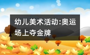 幼兒美術(shù)活動:奧運(yùn)場上奪金牌