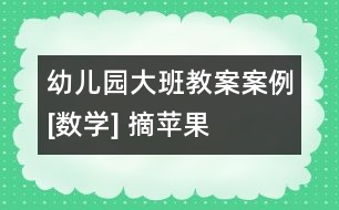 幼兒園大班教案案例[數(shù)學] 摘蘋果