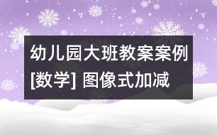 幼兒園大班教案案例[數學] 圖像式加減法混算