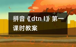 拼音《d、t、n 、l》第一課時教案