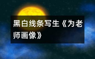 黑白線條寫(xiě)生《為老師畫(huà)像》