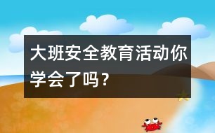大班安全教育活動(dòng)：你學(xué)會(huì)了嗎？