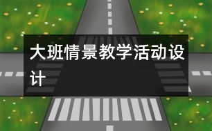 大班情景教學(xué)活動設(shè)計(jì)