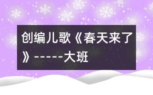 創(chuàng)編兒歌《春天來(lái)了》-----大班