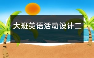 大班英語活動(dòng)設(shè)計(jì)（二）
