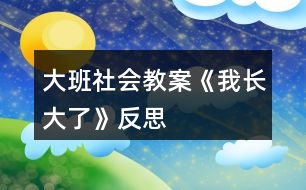 大班社會(huì)教案《我長大了》反思