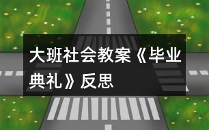 大班社會(huì)教案《畢業(yè)典禮》反思