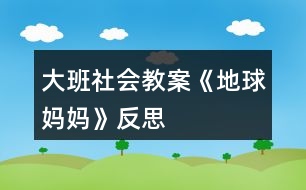 大班社會(huì)教案《地球媽媽》反思