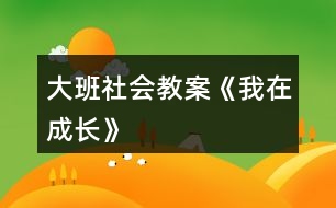 大班社會(huì)教案《我在成長(zhǎng)》