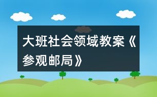 大班社會領域教案《參觀郵局》