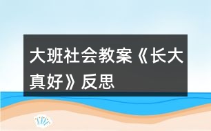 大班社會(huì)教案《長大真好》反思