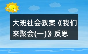 大班社會(huì)教案《我們來聚會(huì)(一)》反思