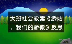 大班社會教案《繡姑，我們的驕傲》反思