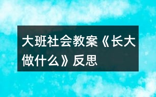 大班社會(huì)教案《長(zhǎng)大做什么》反思