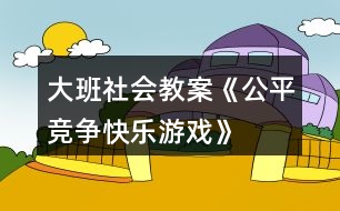 大班社會教案《公平競爭、快樂游戲》