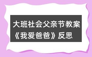 大班社會(huì)父親節(jié)教案《我愛爸爸》反思