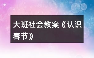 大班社會教案《認(rèn)識“春節(jié)”》
