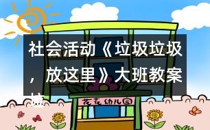 社會(huì)活動(dòng)《垃圾垃圾，放這里》大班教案垃圾分類