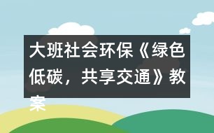 大班社會環(huán)?！毒G色低碳，共享交通》教案