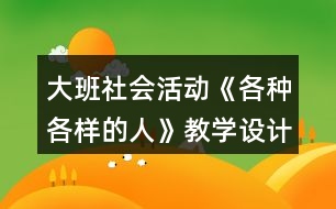 大班社會活動《各種各樣的人》教學(xué)設(shè)計(jì)