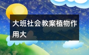 大班社會教案植物作用大