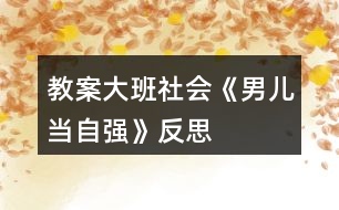 教案大班社會(huì)《男兒當(dāng)自強(qiáng)》反思