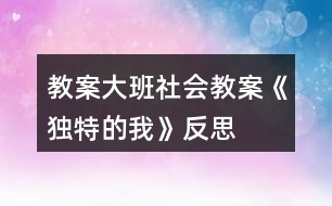 教案大班社會教案《獨(dú)特的我》反思