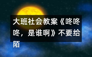 大班社會教案《咚咚咚，是誰啊》不要給陌生人開門教案反思