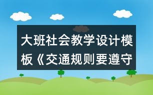 大班社會教學設計模板《交通規(guī)則要遵守》詳細教案反思
