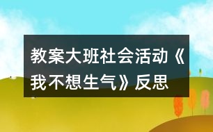 教案大班社會活動(dòng)《我不想生氣》反思